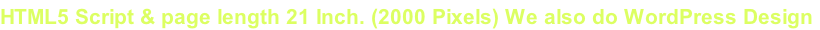 HTML5 Script & page length 21 Inch. (2000 Pixels) We also do WordPress Design